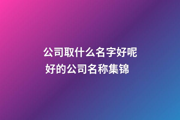 公司取什么名字好呢 好的公司名称集锦-第1张-公司起名-玄机派